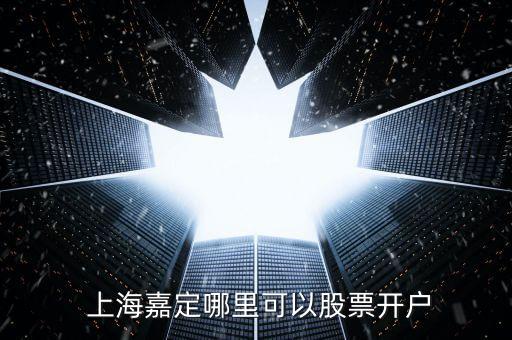  上海嘉定哪里可以股票開(kāi)戶(hù)