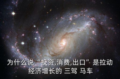 為什么說(shuō)“投資,消費(fèi),出口”是拉動(dòng) 經(jīng)濟(jì)增長(zhǎng)的 三駕 馬車(chē)