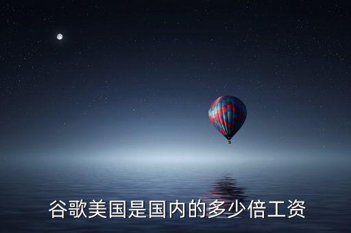  谷歌美國是國內的多少倍工資