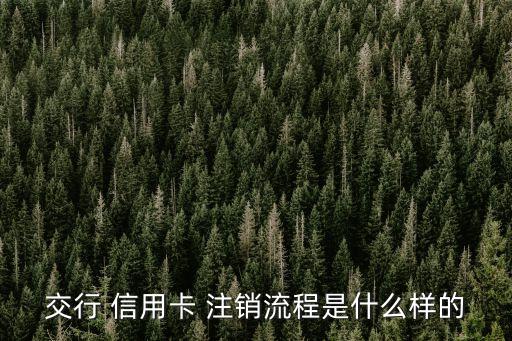 交行 信用卡 注銷流程是什么樣的