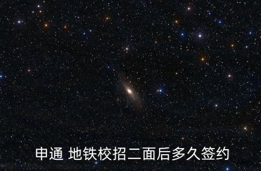  申通 地鐵校招二面后多久簽約