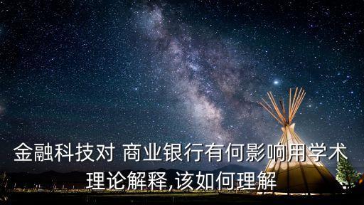 金融科技對 商業(yè)銀行有何影響用學術(shù)理論解釋,該如何理解