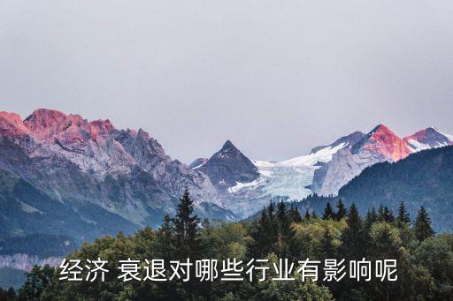  經(jīng)濟(jì) 衰退對哪些行業(yè)有影響呢