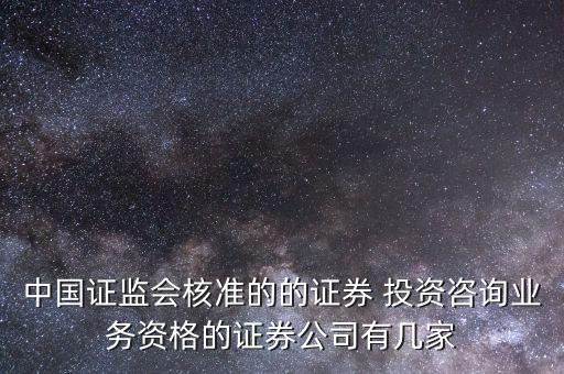 中國(guó)證監(jiān)會(huì)核準(zhǔn)的的證券 投資咨詢(xún)業(yè)務(wù)資格的證券公司有幾家