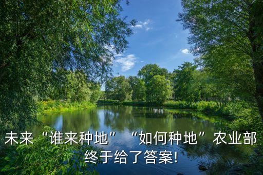 未來“誰來種地”“如何種地”農業(yè)部終于給了答案!