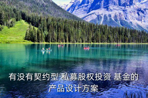 有沒有契約型 私募股權(quán)投資 基金的產(chǎn)品設(shè)計(jì)方案
