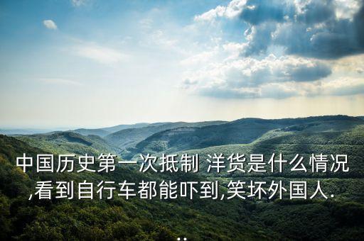 中國(guó)歷史第一次抵制 洋貨是什么情況,看到自行車(chē)都能?chē)樀?笑壞外國(guó)人...