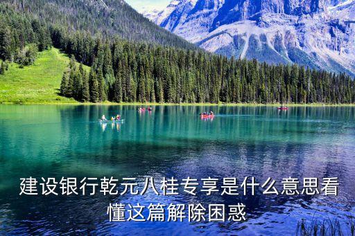  建設銀行乾元八桂專享是什么意思看懂這篇解除困惑