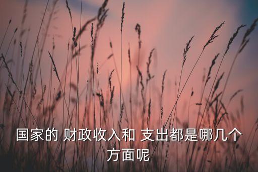 國家的 財(cái)政收入和 支出都是哪幾個(gè)方面呢