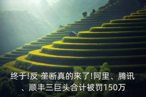 終于!反 壟斷真的來了!阿里、騰訊、順豐三巨頭合計(jì)被罰150萬