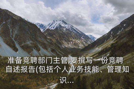 準(zhǔn)備競聘部門主管,要撰寫一份競聘 自述報(bào)告(包括個(gè)人業(yè)務(wù)技能、管理知識(shí)...