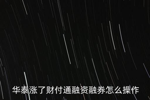 華泰漲樂財富通買股票,漲樂財富通和華泰的關系