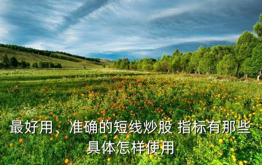最好用、準確的短線炒股 指標有那些具體怎樣使用