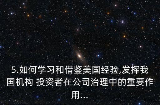 5.如何學(xué)習(xí)和借鑒美國經(jīng)驗,發(fā)揮我國機(jī)構(gòu) 投資者在公司治理中的重要作用...