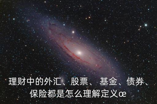 理財中的外匯、股票、 基金、債券、保險都是怎么理解定義?