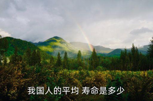 我國(guó)人的平均 壽命是多少