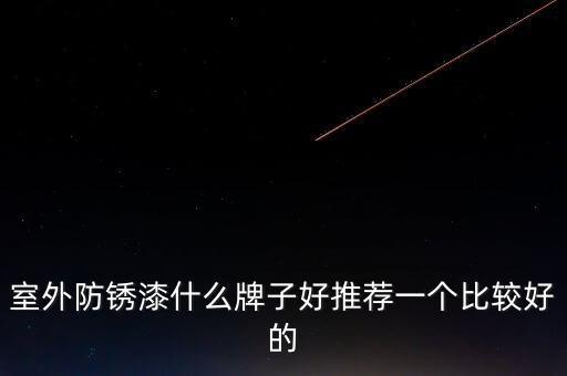 室外防銹漆什么牌子好推薦一個比較好的