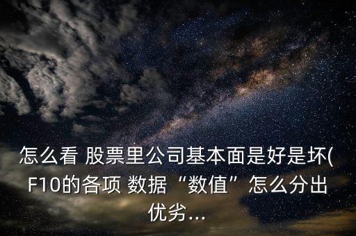 怎么看 股票里公司基本面是好是壞(F10的各項 數據“數值”怎么分出優(yōu)劣...