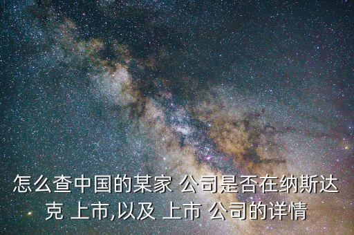 怎么查中國的某家 公司是否在納斯達克 上市,以及 上市 公司的詳情