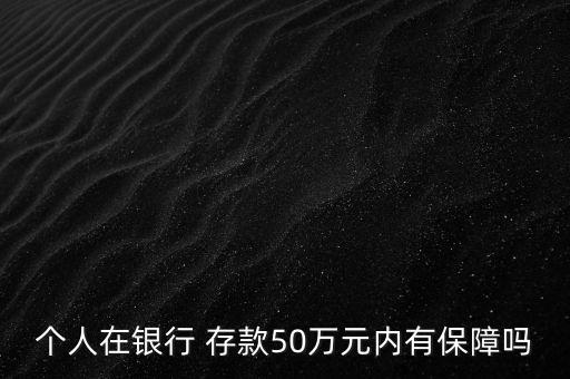 個(gè)人在銀行 存款50萬元內(nèi)有保障嗎