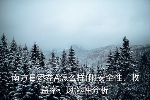  南方日添益A怎么樣(附安全性、收益率、風(fēng)險(xiǎn)性分析