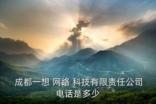  成都一想 網(wǎng)絡(luò) 科技有限責任公司電話是多少