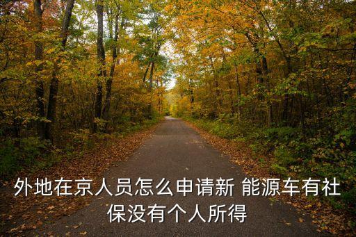 外地在京人員怎么申請(qǐng)新 能源車(chē)有社保沒(méi)有個(gè)人所得