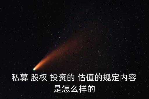 私募 股權 投資的 估值的規(guī)定內容是怎么樣的