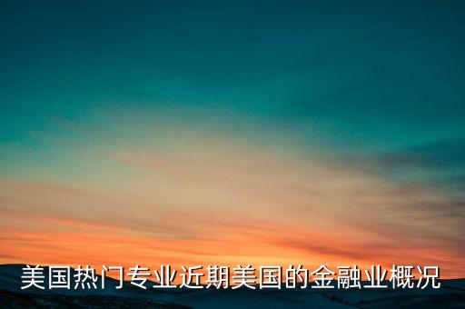 美國(guó)熱門(mén)專業(yè)近期美國(guó)的金融業(yè)概況