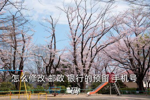 怎么修改 郵政 銀行的預(yù)留 手機(jī)號碼