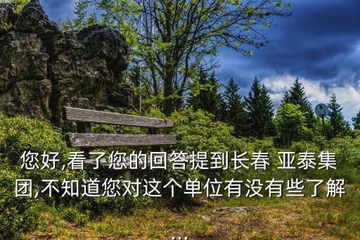 您好,看了您的回答提到長(zhǎng)春 亞泰集團(tuán),不知道您對(duì)這個(gè)單位有沒有些了解...