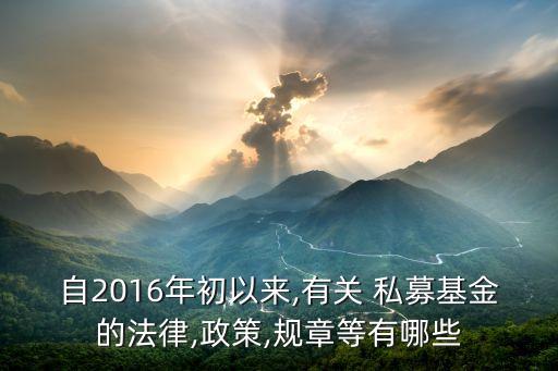 自2016年初以來(lái),有關(guān) 私募基金的法律,政策,規(guī)章等有哪些
