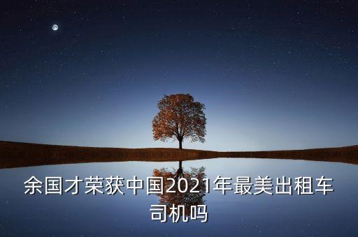 余國才榮獲中國2021年最美出租車司機嗎