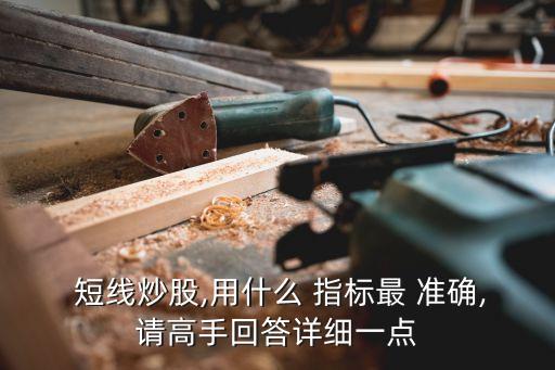 短線炒股,用什么 指標最 準確,請高手回答詳細一點