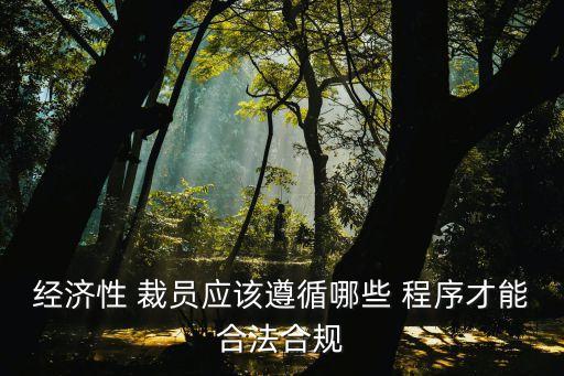經(jīng)濟性 裁員應(yīng)該遵循哪些 程序才能合法合規(guī)