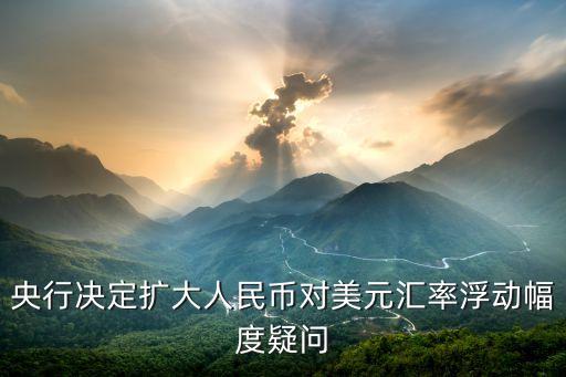 央行決定擴(kuò)大人民幣對美元匯率浮動(dòng)幅度疑問