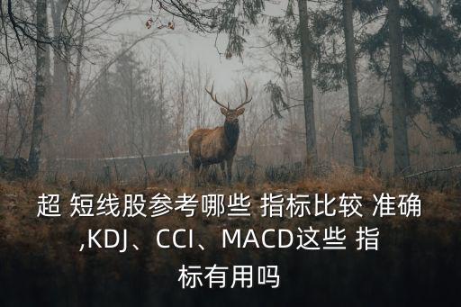 超 短線股參考哪些 指標比較 準確,KDJ、CCI、MACD這些 指標有用嗎