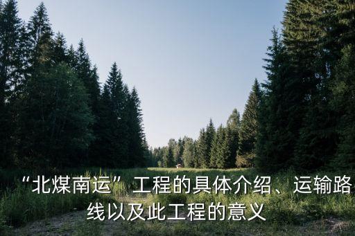 “北煤南運(yùn)”工程的具體介紹、運(yùn)輸路線以及此工程的意義