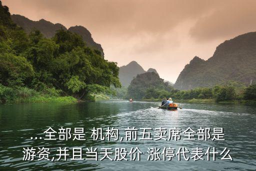 ...全部是 機構(gòu),前五賣席全部是游資,并且當天股價 漲停代表什么