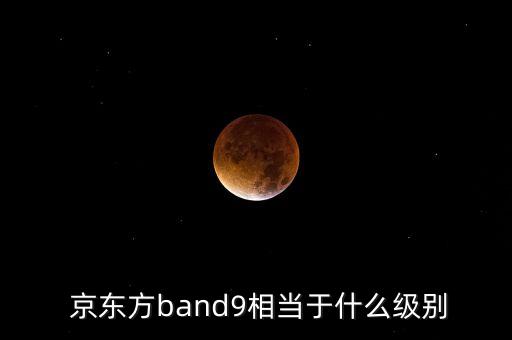  京東方band9相當(dāng)于什么級(jí)別