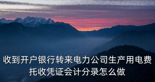 收到開戶銀行轉(zhuǎn)來電力公司生產(chǎn)用電費托收憑證會計分錄怎么做