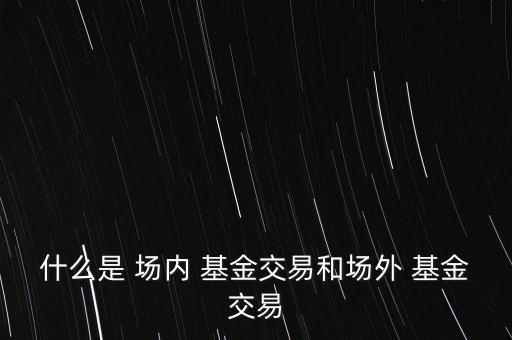 什么是 場內 基金交易和場外 基金交易