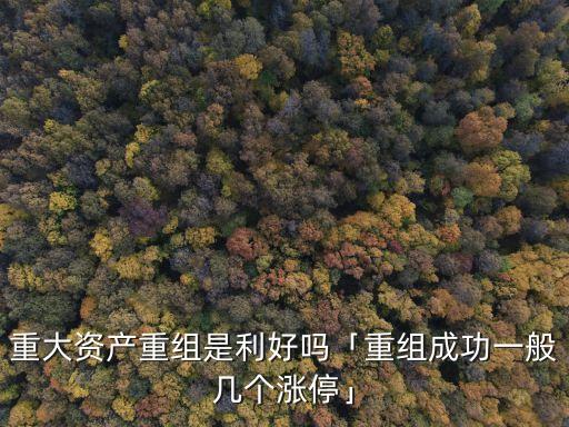 重大資產(chǎn)重組是利好嗎「重組成功一般幾個漲?！? class=