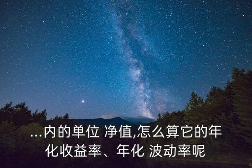 ...內(nèi)的單位 凈值,怎么算它的年化收益率、年化 波動(dòng)率呢