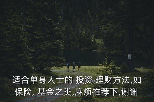 適合單身人士的 投資 理財(cái)方法,如保險(xiǎn), 基金之類(lèi),麻煩推薦下,謝謝