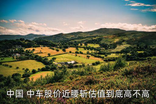 中國 中車股價(jià)近腰斬估值到底高不高