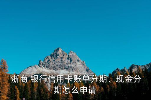  浙商 銀行信用卡賬單分期、現(xiàn)金分期怎么申請(qǐng)