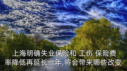  上海明確失業(yè)保險(xiǎn)和 工傷 保險(xiǎn)費(fèi)率降低再延長一年,將會帶來哪些改變