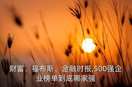 財富、福布斯、金融時報,500強企業(yè)榜單到底哪家強