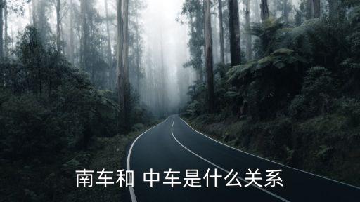 南車和 中車是什么關系